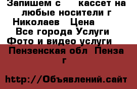 Запишем с VHS кассет на любые носители г Николаев › Цена ­ 50 - Все города Услуги » Фото и видео услуги   . Пензенская обл.,Пенза г.